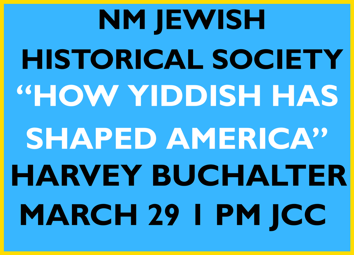 NM JEWISH HISTORICAL SOCIETY ~ MAR 29th 1 pm at JCC "How Yiddish Has Shaped America" HARVEY BUCHALTER  ~ 2026 SPEAKERS PROGRAMS ~ New Speakers  Bureau ~ MAY 20th "The Color of Jews" SARAH LEITER. ~ JUN 7 "Jews of Afghanistan" SARA KOPLIK ~