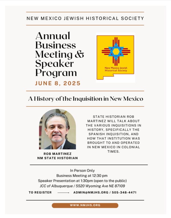 NM JEWISH HISTORICAL SOCIETY ~ NEW TIME!: 12:30 PM JUNE 8th ANNUAL MEETING then at 1:30 PM Speaker: ROB MARTINEZ, NM STATE HISTORIAN  "The Spanish Inquisition in NM"~ Also, view online now: Naomi Sandweiss Willie, "Jewish Military History 1846 to 1946"
