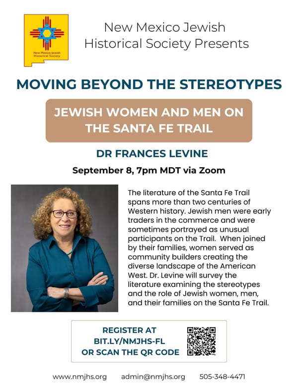 NM JEWISH HISTORICAL SOCIETY ~ REGISTER: Dr. Frances Levine "Moving Beyond Stereotypes: Jewish Women & Men on the Santa Fe Trail" Sept. 8, 7 pm Zoom ~ FALL CONFERENCE Nov. 2 40th Anniversary ~ Rabbi Jack Shlachter "18 Jewish Artists" Jan. 20, 7 pm Zoom