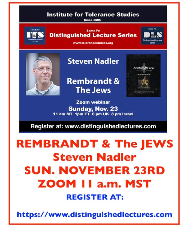 NOV. 23 REMBRANDT and the JEWS Steven Nadler ~ "Yiddish Theater" DEBRA CAPLAN Well worth watching! View Recording now ~ Distinguished Lecture Series ~ INSTITUTE FOR TOLERANCE STUDIES ~ GAON WEB FILMS ~ JEWISH LEARNING CHANNEL