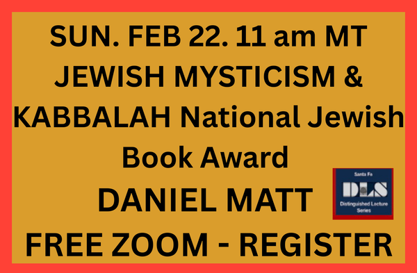 FEB. 22 11 am MT ~ JEWISH MYSTICISM & KABALLAH w NATIONAL JEWISH BOOK AWARD Winner DANIEL MATT, trans. THE ZOHAR, in discussion with Vanessa Paloma Elbaz~ On Watch the JEWISH LEARNING CHANNEL: FREE SPEECH; WOMEN'S RIGHTS ISRAEL; REMBRANDT & JEWS
